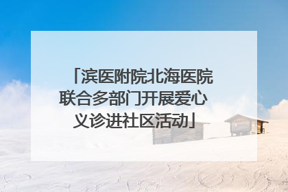 滨医附院北海医院联合多部门开展爱心义诊进社区活动